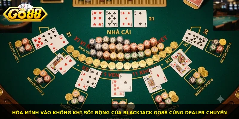 Hòa mình vào không khí sôi động của Blackjack GO88 cùng dealer chuyên