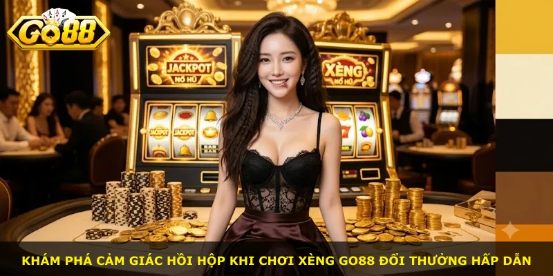 Khám phá cảm giác hồi hộp khi chơi xèng GO88 đổi thưởng hấp dẫn